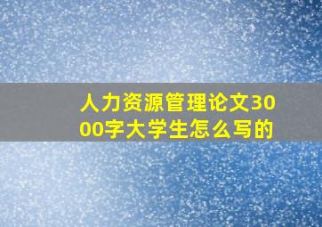 人力资源管理论文3000字大学生怎么写的