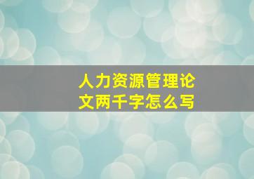 人力资源管理论文两千字怎么写