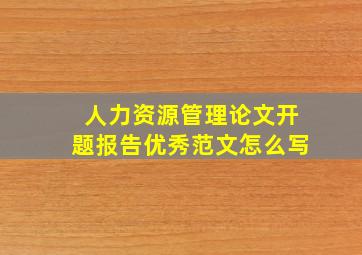 人力资源管理论文开题报告优秀范文怎么写