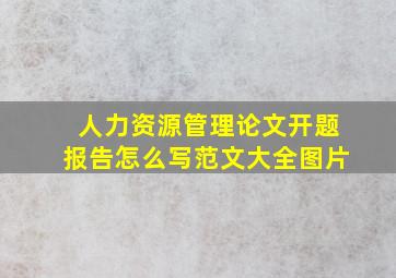 人力资源管理论文开题报告怎么写范文大全图片