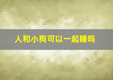 人和小狗可以一起睡吗