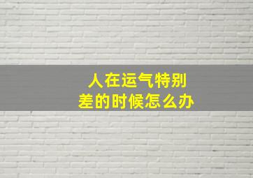 人在运气特别差的时候怎么办