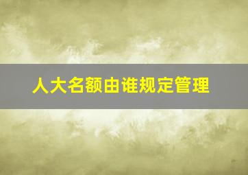 人大名额由谁规定管理