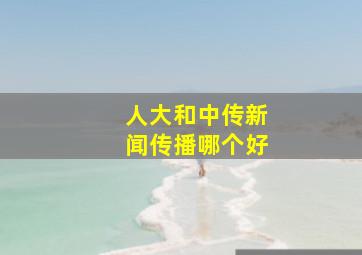 人大和中传新闻传播哪个好