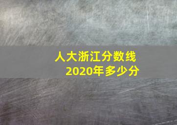 人大浙江分数线2020年多少分