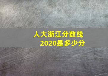 人大浙江分数线2020是多少分