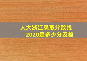 人大浙江录取分数线2020是多少分及格