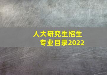 人大研究生招生专业目录2022