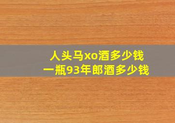 人头马xo酒多少钱一瓶93年郎酒多少钱