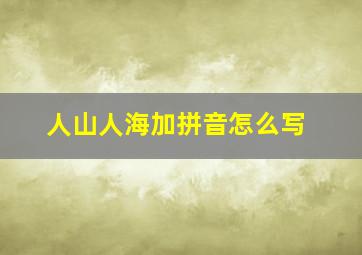 人山人海加拼音怎么写