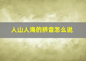 人山人海的拼音怎么说