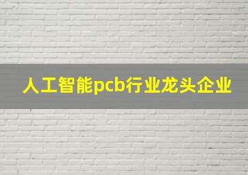 人工智能pcb行业龙头企业