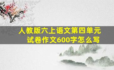 人教版六上语文第四单元试卷作文600字怎么写