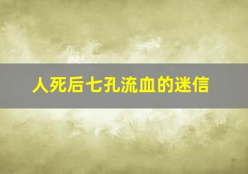 人死后七孔流血的迷信