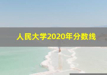 人民大学2020年分数线