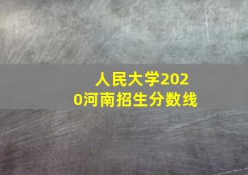 人民大学2020河南招生分数线