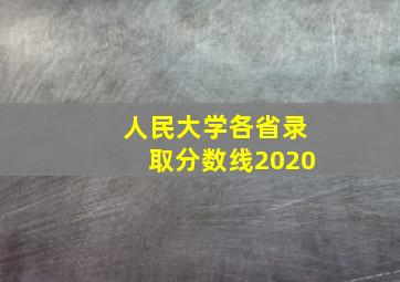 人民大学各省录取分数线2020