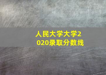 人民大学大学2020录取分数线