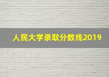 人民大学录取分数线2019