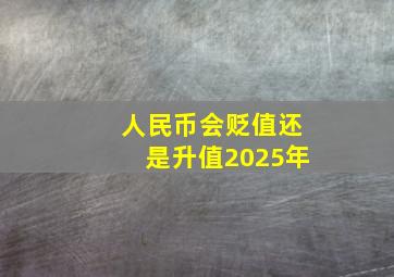 人民币会贬值还是升值2025年