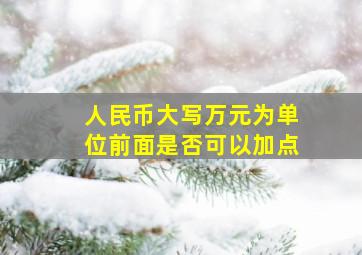 人民币大写万元为单位前面是否可以加点