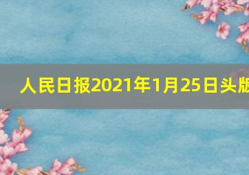 人民日报2021年1月25日头版