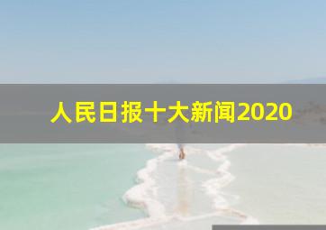 人民日报十大新闻2020