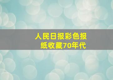 人民日报彩色报纸收藏70年代