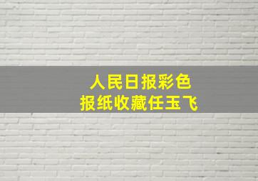 人民日报彩色报纸收藏任玉飞