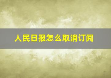 人民日报怎么取消订阅