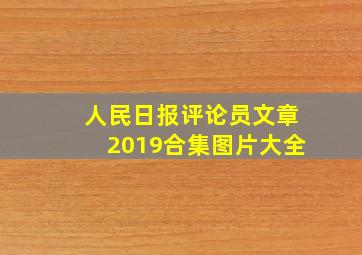 人民日报评论员文章2019合集图片大全