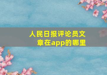 人民日报评论员文章在app的哪里