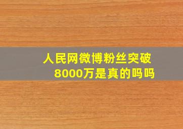 人民网微博粉丝突破8000万是真的吗吗