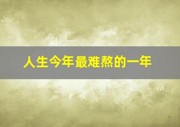 人生今年最难熬的一年