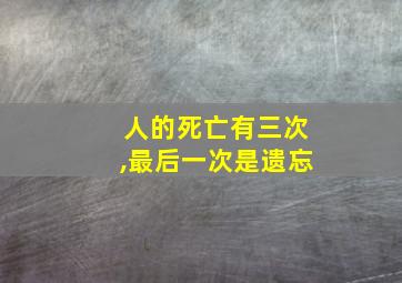 人的死亡有三次,最后一次是遗忘