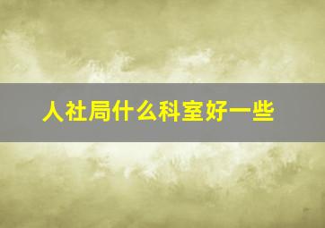 人社局什么科室好一些