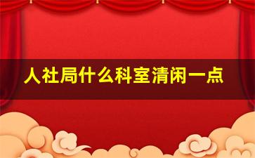 人社局什么科室清闲一点