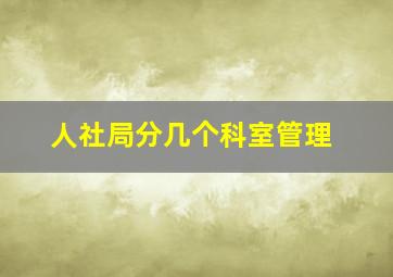 人社局分几个科室管理