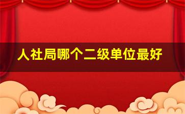 人社局哪个二级单位最好