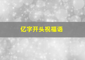 亿字开头祝福语