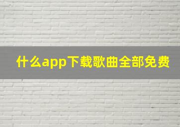 什么app下载歌曲全部免费