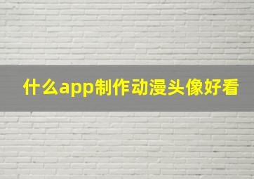 什么app制作动漫头像好看