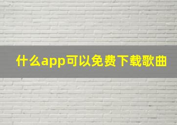 什么app可以免费下载歌曲