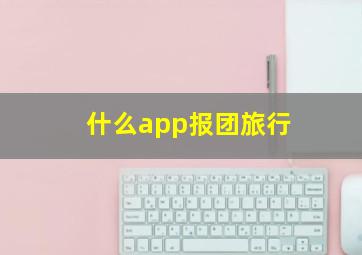 什么app报团旅行