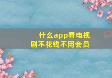 什么app看电视剧不花钱不用会员