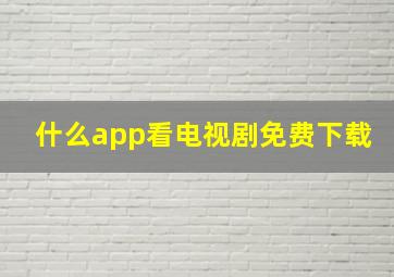 什么app看电视剧免费下载