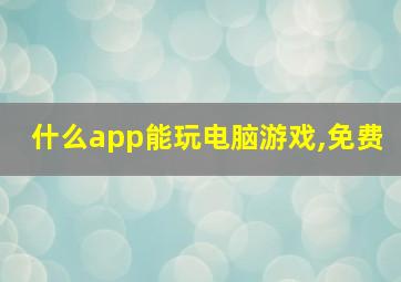 什么app能玩电脑游戏,免费