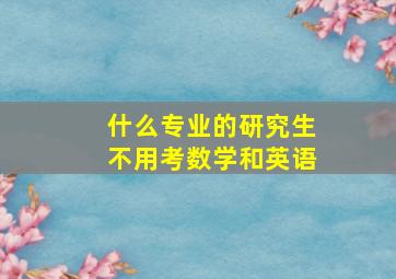 什么专业的研究生不用考数学和英语