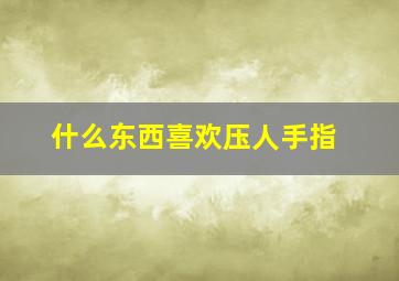 什么东西喜欢压人手指