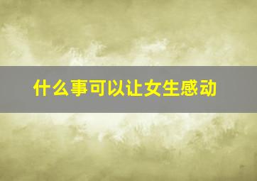 什么事可以让女生感动